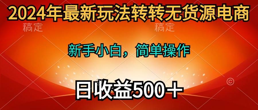 2024年最新玩法转转无货源电商，新手小白 简单操作，长期稳定 日收入500＋-安哥网络创业副业