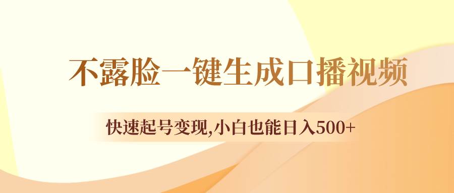 不露脸一键生成口播视频，快速起号变现，小白也能日入500+-安哥网络创业副业