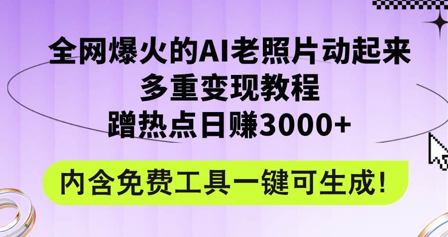 全网爆火的AI老照片动起来多重变现教程，蹭热点日赚3000+，内含免费工具-安哥网络创业副业