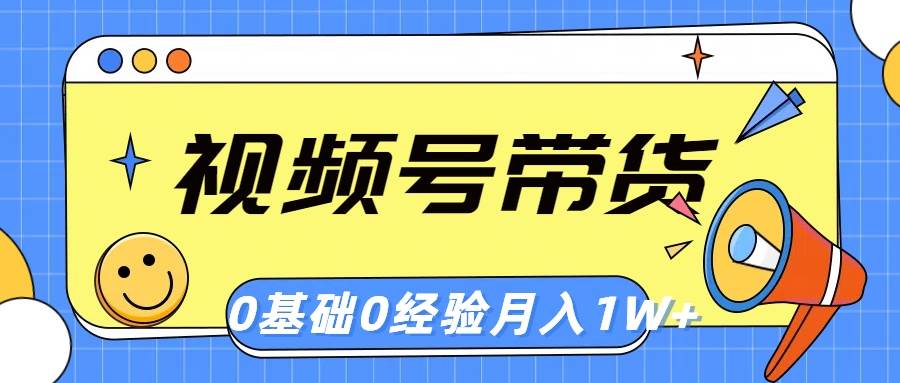 视频号轻创业带货，零基础，零经验，月入1w+-安哥网络创业副业