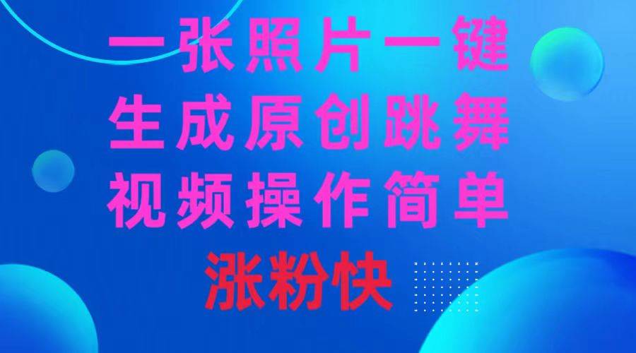 一张照片，一键生成原创跳舞视频 操作简单涨粉快-安哥网络创业副业