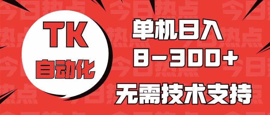海外手机版TK自动化，单机收益8~300+，无需技术支持，新手小白均可操作-安哥网络创业副业
