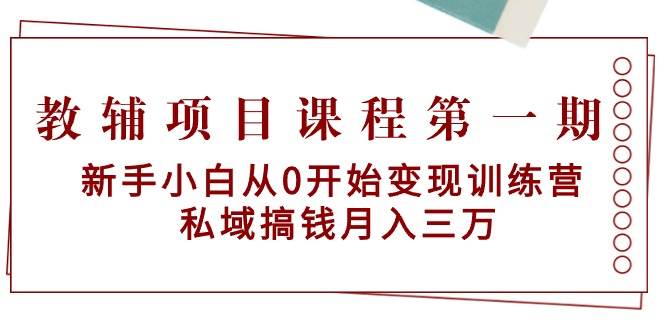 教辅项目课程第一期：新手小白从0开始变现训练营  私域搞钱月入三万-安哥网络创业副业