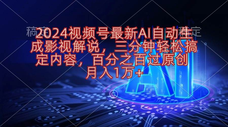 2024视频号最新AI自动生成影视解说，三分钟轻松搞定内容，百分之百过原…-安哥网络创业副业