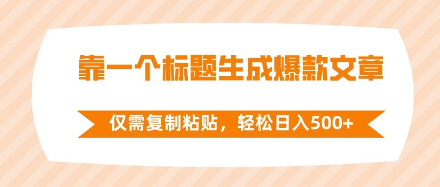 靠一个标题生成爆款文章，仅需复制粘贴，轻松日入500+-安哥网络创业副业