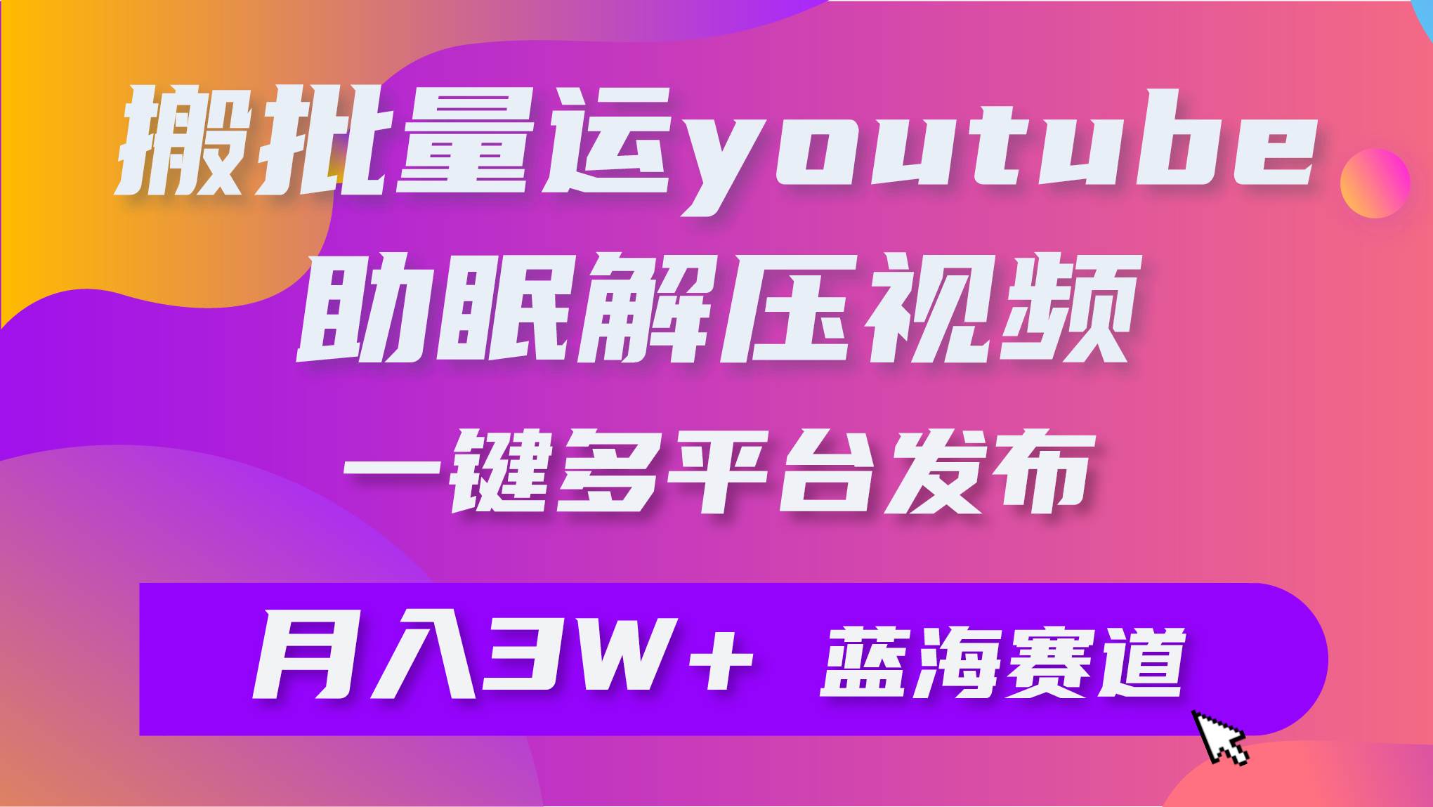批量搬运YouTube解压助眠视频 一键多平台发布 月入2W+-安哥网络创业副业