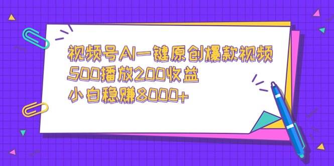 视频号AI一键原创爆款视频，500播放200收益，小白稳赚8000+-安哥网络创业副业