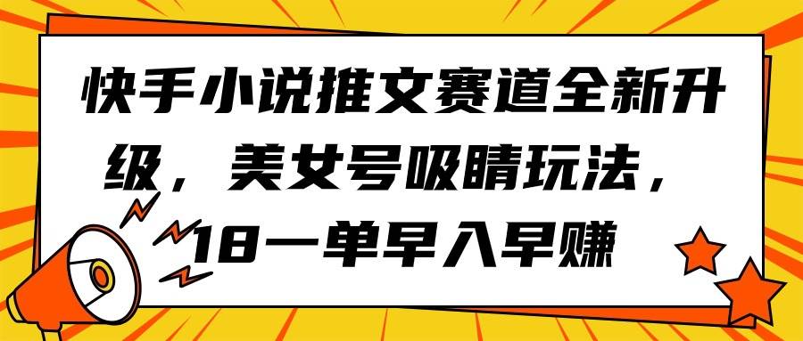 快手小说推文赛道全新升级，美女号吸睛玩法，18一单早入早赚-安哥网络创业副业