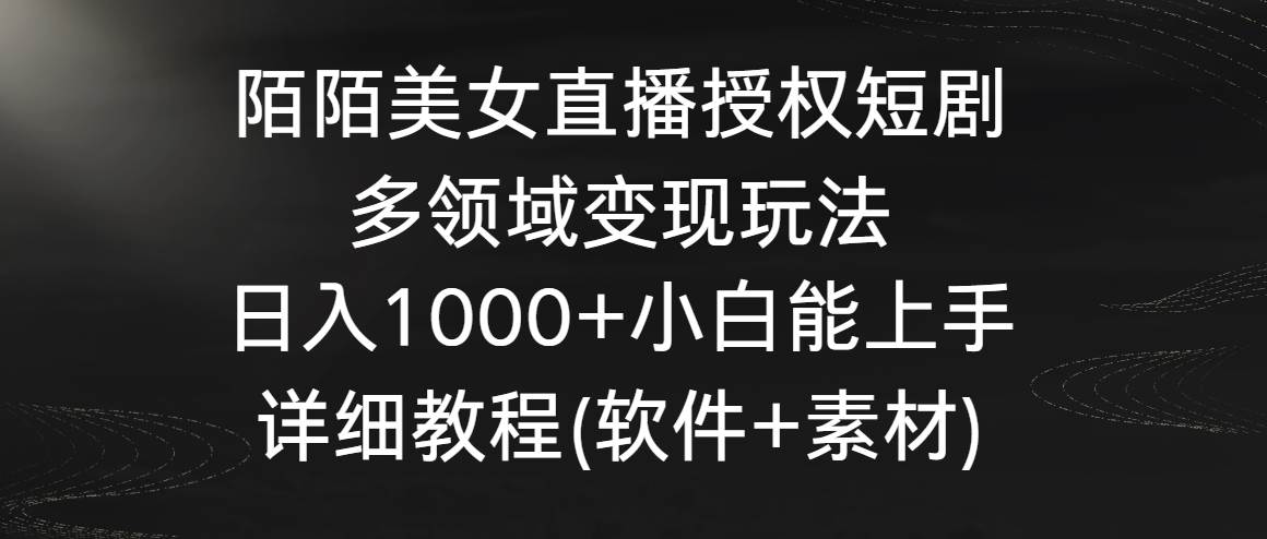 陌陌美女直播授权短剧，多领域变现玩法，日入1000+小白能上手，详细教程…-安哥网络创业副业