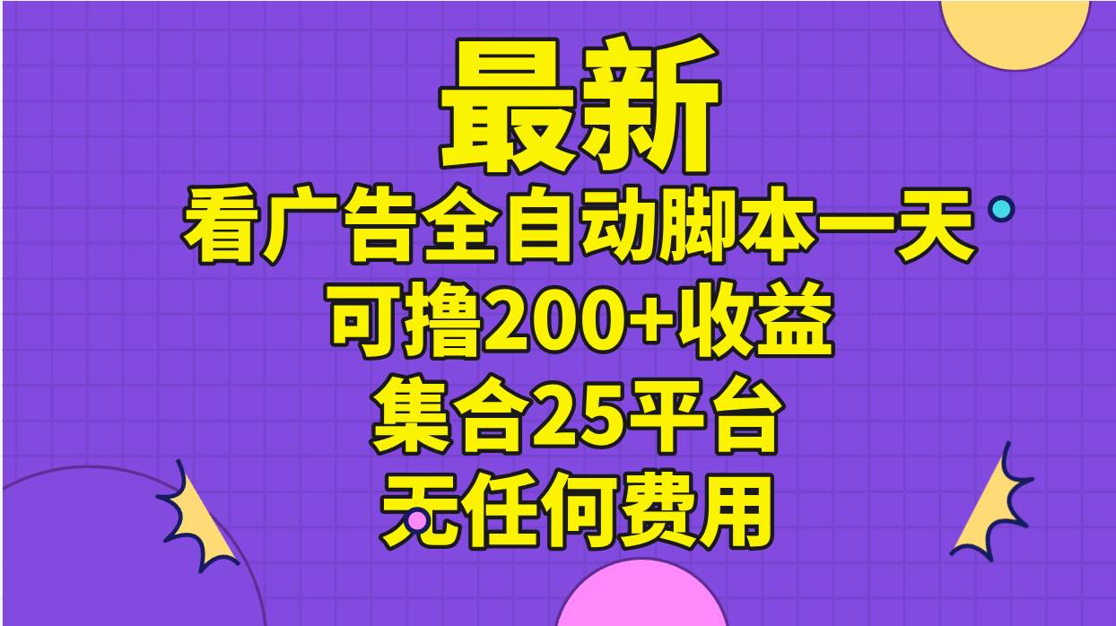 最新看广告全自动脚本一天可撸200+收益 。集合25平台 ，无任何费用-安哥网络创业副业