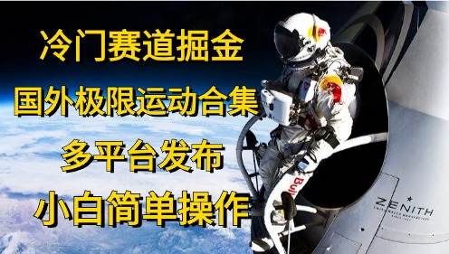 冷门赛道掘金，国外极限运动视频合集，多平台发布，小白简单操作-安哥网络创业副业