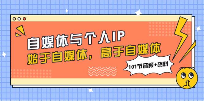 自媒体与个人IP，始于自媒体，高于自媒体（101节音频+资料）-安哥网络创业副业