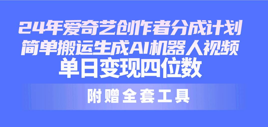 24最新爱奇艺创作者分成计划，简单搬运生成AI机器人视频，单日变现四位数-安哥网络创业副业