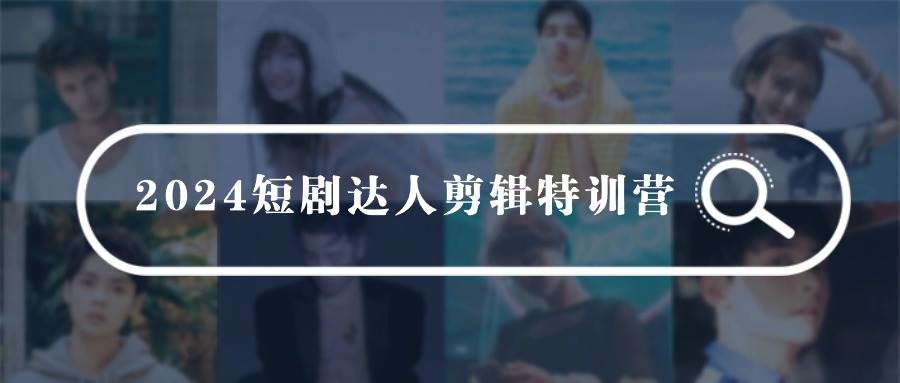 2024短剧达人剪辑特训营，适合宝爸宝妈的0基础剪辑训练营（51节课）-安哥网络创业副业
