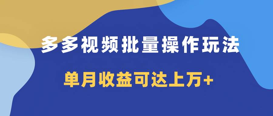 多多视频带货项目批量操作玩法，仅复制搬运即可，单月收益可达上万+-安哥网络创业副业