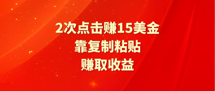 靠2次点击赚15美金，复制粘贴就能赚取收益-安哥网络创业副业