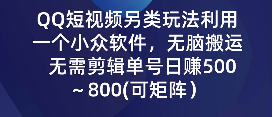 QQ短视频另类玩法，利用一个小众软件，无脑搬运，无需剪辑单号日赚500～…-安哥网络创业副业
