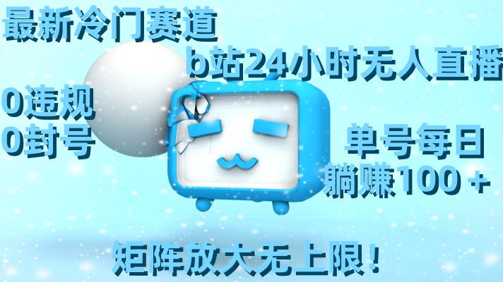最新冷门赛道，b站24小时无人直播，0违规0封号，单号每日躺赚100＋，矩阵放大无上限！-安哥网络创业副业