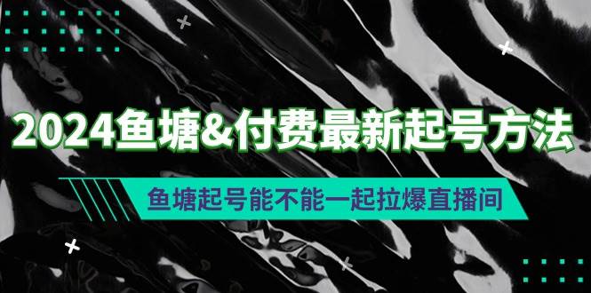 2024鱼塘付费最新起号方法：鱼塘起号能不能一起拉爆直播间-安哥网络创业副业