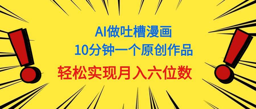 用AI做中式吐槽漫画，10分钟一个原创作品，轻松实现月入6位数-安哥网络创业副业