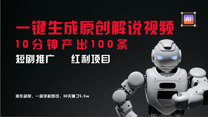 短剧推广新思路，AI一键生成原创解说视频，10分钟产出100条，30天赚了5.5w-安哥网络创业副业