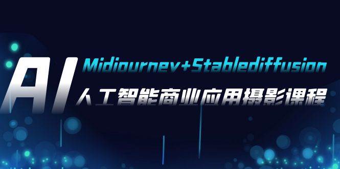 AI摄影【Midjourney+Stablediffusion】，人工智能商业应用摄影-37节课程-安哥网络创业副业