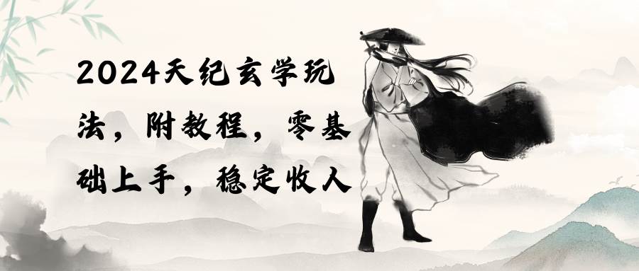 2024天纪玄学玩法，零基础上手，稳定收入（教程+工具）-安哥网络创业副业