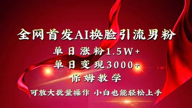 全网独创首发AI换脸引流男粉单日涨粉1.5W+变现3000+小白也能上手快速拿结果-安哥网络创业副业