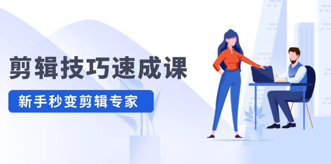 剪辑技巧速成课，高清拍摄+调色 转扇子，建筑-抠图精通，新手秒变剪辑专家-安哥网络创业副业