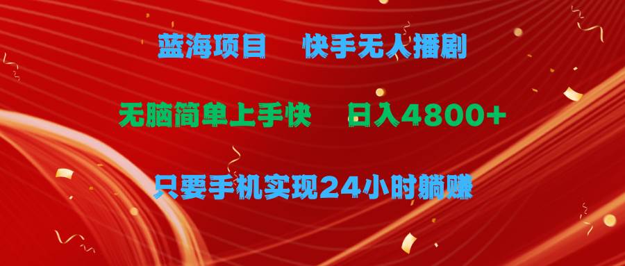 蓝海项目，快手无人播剧，一天收益4800+，手机也能实现24小时躺赚，无脑…-安哥网络创业副业
