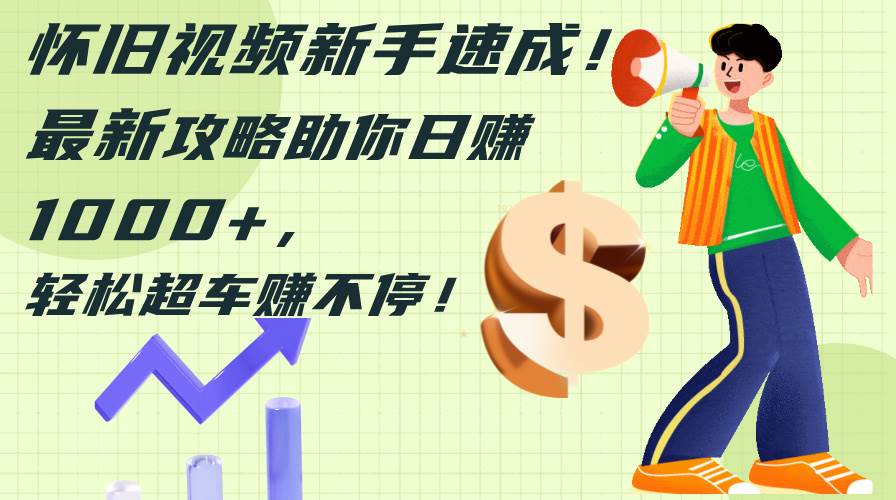 怀旧视频新手速成！最新攻略助你日赚1000+，轻松超车赚不停-安哥网络创业副业