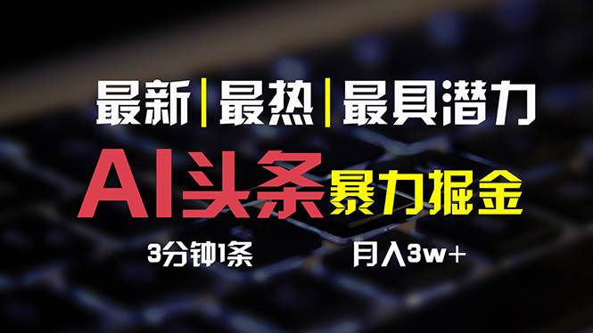 AI头条3天必起号，简单无需经验 3分钟1条 一键多渠道发布 复制粘贴月入3W+-安哥网络创业副业