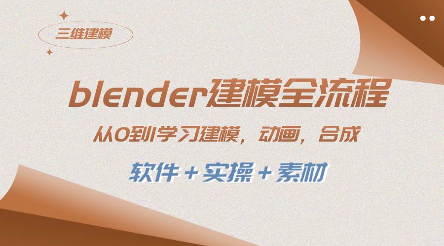 blender建模全流程 从0到1学习建模 动画 渲染 剪辑 合成(软件＋实操＋素材)-安哥网络创业副业
