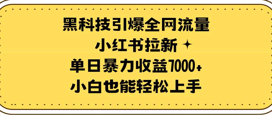 黑科技引爆全网流量小红书拉新，单日暴力收益7000+，小白也能轻松上手-安哥网络创业副业