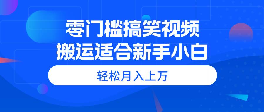 零门槛搞笑视频搬运，轻松月入上万，适合新手小白-安哥网络创业副业