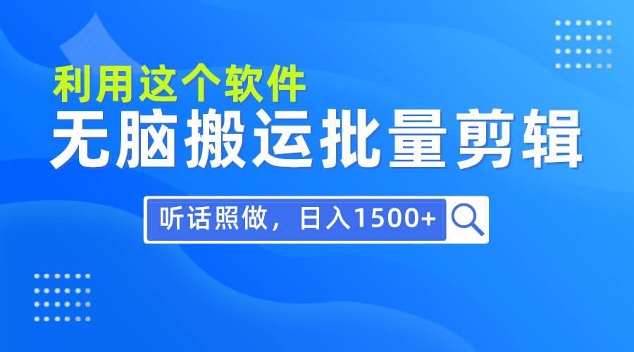 每天30分钟，0基础用软件无脑搬运批量剪辑，只需听话照做日入1500+-安哥网络创业副业
