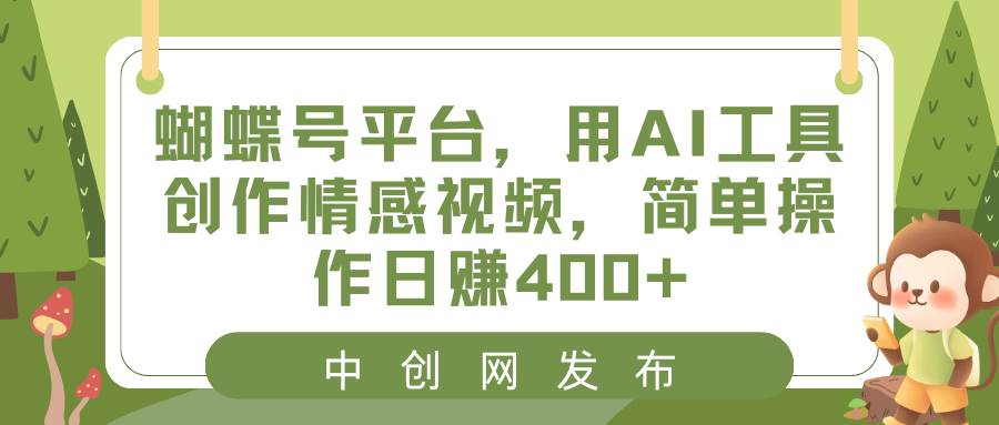 蝴蝶号平台，用AI工具创作情感视频，简单操作日赚400+-安哥网络创业副业