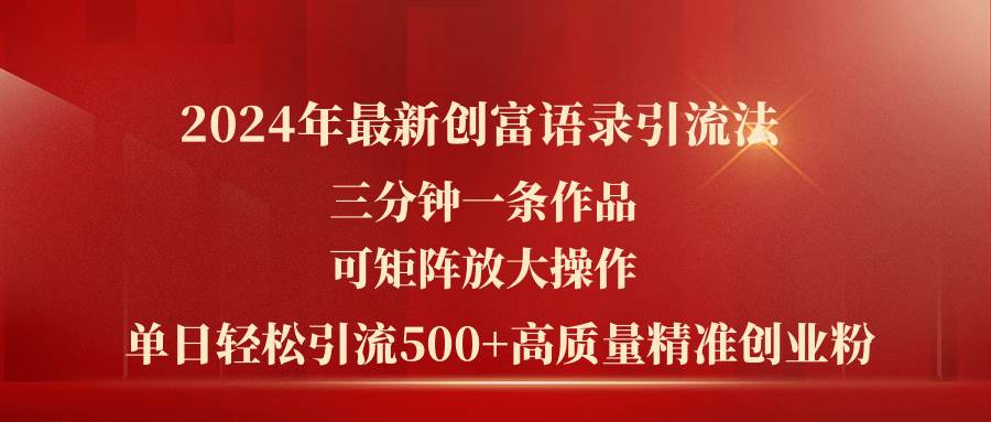 2024年最新创富语录引流法，三分钟一条作品可矩阵放大操作，日引流500…-安哥网络创业副业