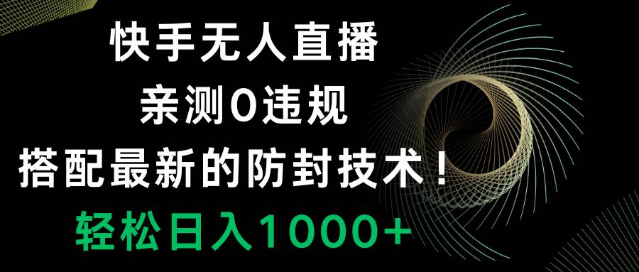 快手无人直播，0违规，搭配最新的防封技术！轻松日入1000+-安哥网络创业副业