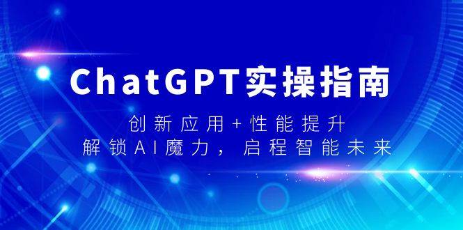 ChatGPT实操指南，创新应用+性能提升，解锁-AI魔力，启程智能未来-安哥网络创业副业