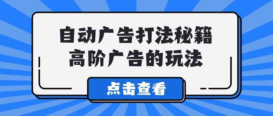 A lice自动广告打法秘籍，高阶广告的玩法-安哥网络创业副业