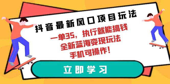 抖音最新风口项目玩法，一单35，执行就能搞钱 全新蓝海变现玩法 手机可操作-安哥网络创业副业