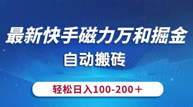 最新快手磁力万和掘金，自动搬砖，轻松日入100-200，操作简单-安哥网络创业副业