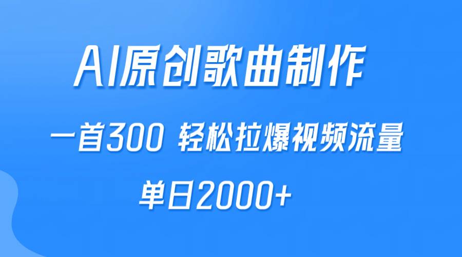 AI制作原创歌曲，一首300，轻松拉爆视频流量，单日2000+-安哥网络创业副业