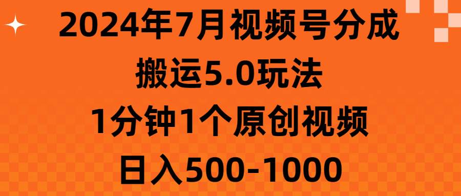 2024年7月视频号分成搬运5.0玩法，1分钟1个原创视频，日入500-1000-安哥网络创业副业