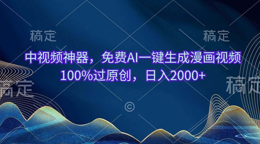 中视频神器，免费AI一键生成漫画视频100%过原创，日入2000+-安哥网络创业副业
