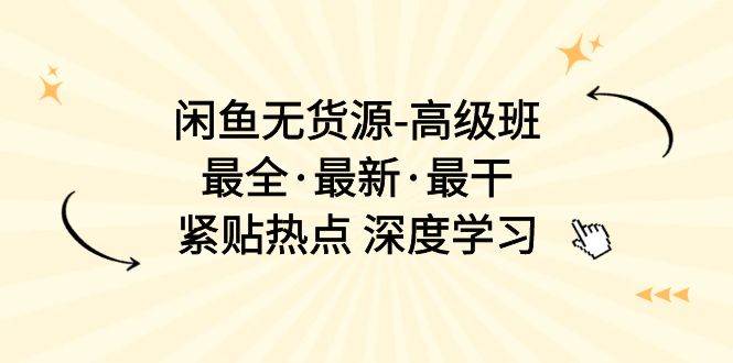 闲鱼无货源-高级班，最全·最新·最干，紧贴热点 深度学习（17节课）-安哥网络创业副业