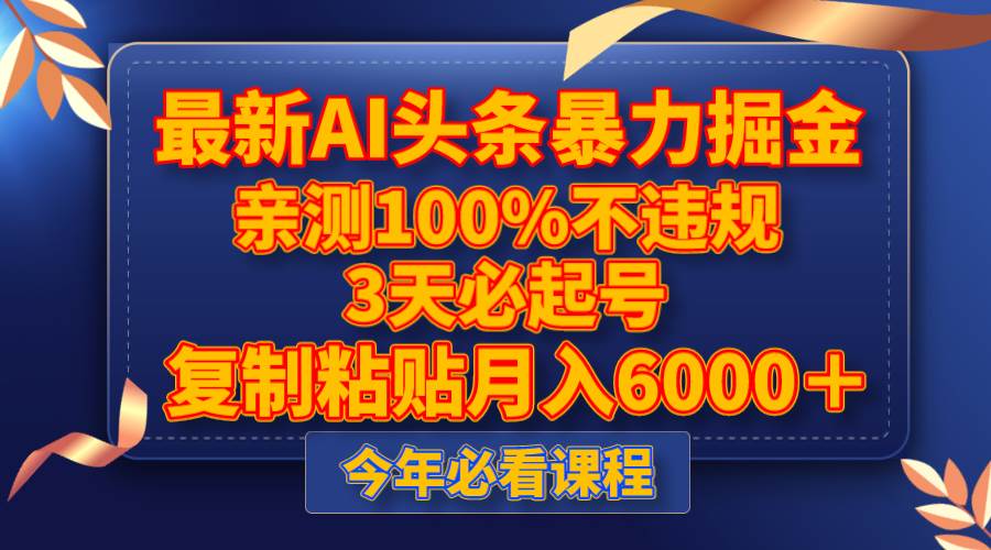最新AI头条暴力掘金，3天必起号，亲测100%不违规，复制粘贴月入6000＋-安哥网络创业副业