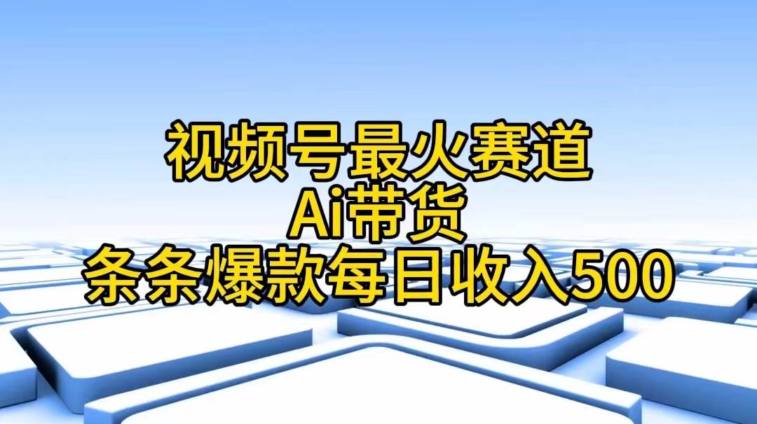 视频号最火赛道——Ai带货条条爆款每日收入500-安哥网络创业副业