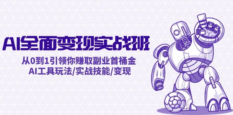 AI全面变现实操班：从0到1引领你赚取副业首桶金 AI工具玩法/实战技能/变现-安哥网络创业副业